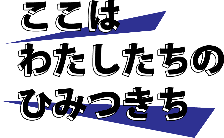 ここは私たちのひみつきち